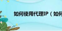 如何使用代理IP(如何使用代理)