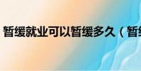 暫緩就業可以暫緩多久(暫緩就業的利與弊)