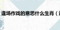 逢場作戲的意思什么生肖(逢場作戲的意思)