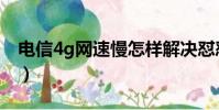 電信4g網速慢怎樣解決懟懟(電信4g網速慢)