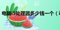 電腦i5處理器多少錢一個(i5處理器多少錢)