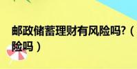 郵政儲蓄理財有風險嗎?(郵政銀行理財有風險嗎)