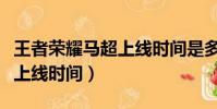 王者榮耀馬超上線時間是多久(王者榮耀馬超上線時間)