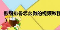 酸甜排骨怎么做的視頻教程(酸甜排骨怎么做)