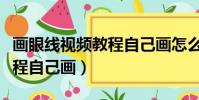畫眼線視頻教程自己畫怎么畫(畫眼線視頻教程自己畫)