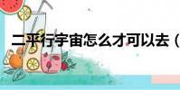 二平行宇宙怎么才可以去(第二平行宇宙)