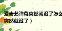 愛奇藝彈幕突然就沒了怎么恢復(愛奇藝彈幕突然就沒了)