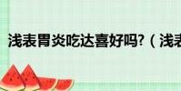 淺表胃炎吃達喜好嗎?(淺表性胃炎斯達舒)