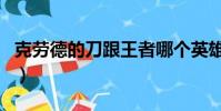 克勞德的刀跟王者哪個英雄最像(克勞德的刀)