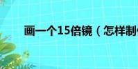 畫一個15倍鏡(怎樣制作十五倍鏡)