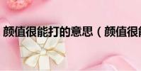 顏值很能打的意思(顏值很能打是什么意思)