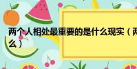 兩個人相處最重要的是什么現實(兩個人相處最重要的是什么)