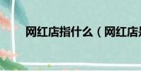 網紅店指什么(網紅店是什么意思)