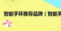 智能手環推薦品牌(智能手環哪個牌子好)