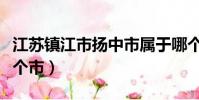 江蘇鎮江市揚中市屬于哪個市(揚中市屬于哪個市)
