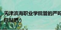 天津濱海職業學院管的嚴嗎(天津濱海職業學院貼吧)