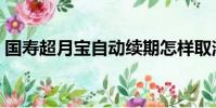國壽超月寶自動續期怎樣取消(國壽超月寶)