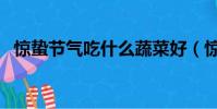 驚蟄節氣吃什么蔬菜好(驚蟄節氣吃什么)