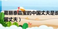 葛麗泰嘉寶的中國丈夫是誰(葛麗泰嘉寶的中國丈夫)