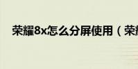 榮耀8x怎么分屏使用(榮耀8x怎么分屏)