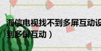 海信電視找不到多屏互動設置(海信電視找不到多屏互動)