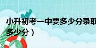 小升初考一中要多少分錄取(小升初考一中要多少分)
