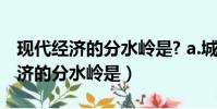 現代經濟的分水嶺是? a.城市化拐點(現代經濟的分水嶺是)
