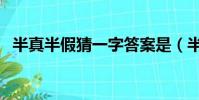 半真半假猜一字答案是(半真半假猜一字)