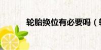 輪胎換位有必要嗎(輪胎換位)