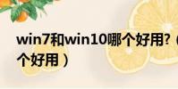 win7和win10哪個好用?(win7和win10哪個好用)