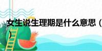 女生說生理期是什么意思(生理期是什么意思)