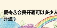 愛奇藝會員開通可以多少人共用(愛奇藝會員開通)
