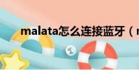 malata怎么連接藍牙(malata手機)