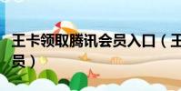 王卡領取騰訊會員入口(王卡怎么領取騰訊會員)