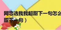 網戀選我我超甜下一句怎么說(網戀選我我超甜下一句)