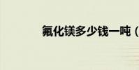 氟化鎂多少錢一噸(氟化鎂)