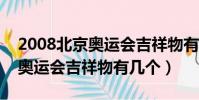 2008北京奧運會吉祥物有幾個?(2008北京奧運會吉祥物有幾個)