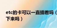 etc的卡可以一直插著嗎(etc卡可以長期拔下來嗎)