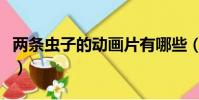 兩條蟲子的動畫片有哪些(兩條蟲子的動畫片)