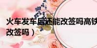 火車發車后還能改簽嗎高鐵(火車發車后還能改簽嗎)
