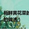 新鮮黃花菜的做法大全家常視頻（新鮮黃花菜的做法）