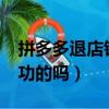 拼多多退店錢能退回來嗎?（拼多多退店有成功的嗎）