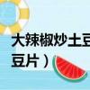 大辣椒炒土豆片的做法大全家常（大辣椒炒土豆片）