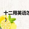 十二用英語怎么讀音發音（十二用英語怎么讀）