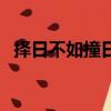 擇日不如撞日是指今天嗎（擇日不如撞日）