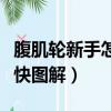 腹肌輪新手怎么練最快圖解（腹肌輪怎么練最快圖解）