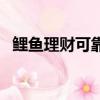 鯉魚理財可靠嗎可信嗎（鯉魚理財可靠嗎）
