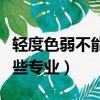 輕度色弱不能報考哪些專業（色弱不能報考哪些專業）