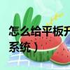 怎么給平板升級安卓版本（平板怎么升級安卓系統）