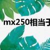 mx250相當于gtx多少（mx250和mx150）